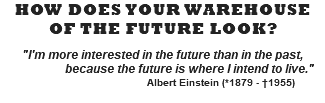 HOW DOES YOUR WAREHOUSE OF THE FUTURE LOOK?  "I'm more interested in the future than in the past, because the future is where I intend to live." Albert Einstein (*1879 - †1955)