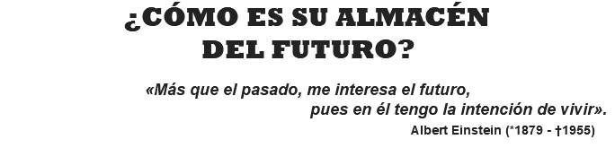 ¿CÓMO ES SU ALMACÉN DEL FUTURO?  «Más que el pasado, me interesa el futuro, pues en él tengo la intención de vivir». Albert Einstein (*1879 - †1955)
