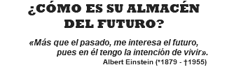 ¿CÓMO ES SU ALMACÉN DEL FUTURO?  «Más que el pasado, me interesa el futuro, pues en él tengo la intención de vivir». Albert Einstein (*1879 - †1955)