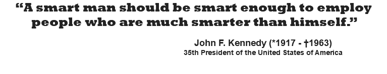 “A smart man should be smart enough to employ people who are much smarter than himself.”   John F. Kennedy (*1917 - †1963) 35th President of the United States of America