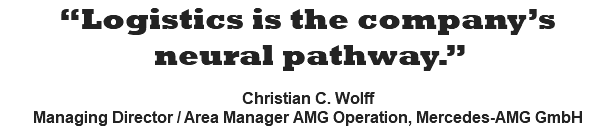 “Logistics is the company’s neural pathway.”  Christian C. Wolff Managing Director / Area Manager AMG Operation, Mercedes-AMG GmbH