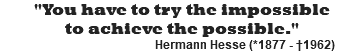 "You have to try the impossible to achieve the possible." Hermann Hesse (*1877 - †1962)