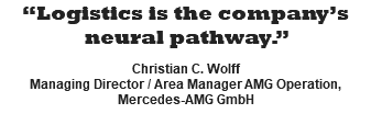“Logistics is the company’s neural pathway.”  Christian C. Wolff Managing Director / Area Manager AMG Operation, Mercedes-AMG GmbH