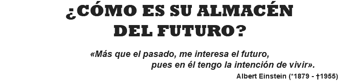 ¿CÓMO ES SU ALMACÉN DEL FUTURO?  «Más que el pasado, me interesa el futuro, pues en él tengo la intención de vivir». Albert Einstein (*1879 - †1955)