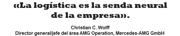 «La logística es la senda neural de la empresa».  Christian C. Wolff Director general/jefe del área AMG Operation, Mercedes-AMG GmbH