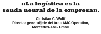 «La logística es la senda neural de la empresa».  Christian C. Wolff Director general/jefe del área AMG Operation, Mercedes-AMG GmbH
