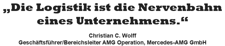„Die Logistik ist die Nervenbahn eines Unternehmens.“  Christian C. Wolff Geschäftsführer/Bereichsleiter AMG Operation, Mercedes-AMG GmbH