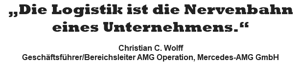„Die Logistik ist die Nervenbahn eines Unternehmens.“  Christian C. Wolff Geschäftsführer/Bereichsleiter AMG Operation, Mercedes-AMG GmbH