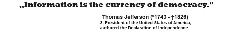 „Information is the currency of democracy."   Thomas Jefferson (*1743 - †1826) 3. President of the United States of America, authored the Declaration of Independence