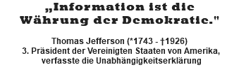 „Information ist die Währung der Demokratie."  Thomas Jefferson (*1743 - †1926) 3. Präsident der Vereinigten Staaten von Amerika, verfasste die Unabhängigkeitserklärung