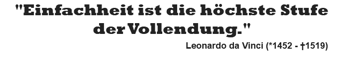 "Einfachheit ist die höchste Stufe der Vollendung." Leonardo da Vinci (*1452 - †1519)