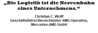 „Die Logistik ist die Nervenbahn eines Unternehmens.“  Christian C. Wolff Geschäftsführer/Bereichsleiter AMG Operation, Mercedes-AMG GmbH